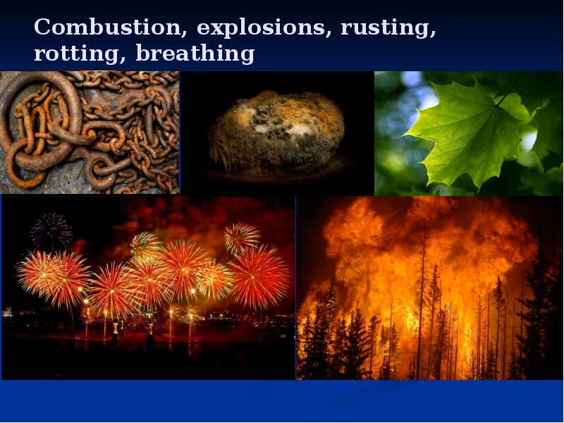 Combustion, explosions, rusting, rotting, breathing Combustion, explosions, rusting, rotting, breathing