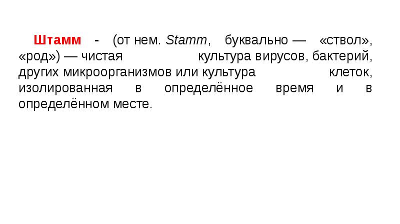 Штамм - (от&nbsp;нем.&nbsp;Stamm, буквально&nbsp;— «ствол», «род»)&nbsp;—&nbsp;чистая культура&nbsp;вирусов,&nbsp;бактерий, других&nbsp;микроорганизмов&nbsp;или&nbsp;культура клеток, изолированная в
