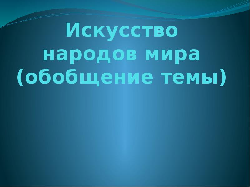 Искусство народов мира обобщение темы презентация