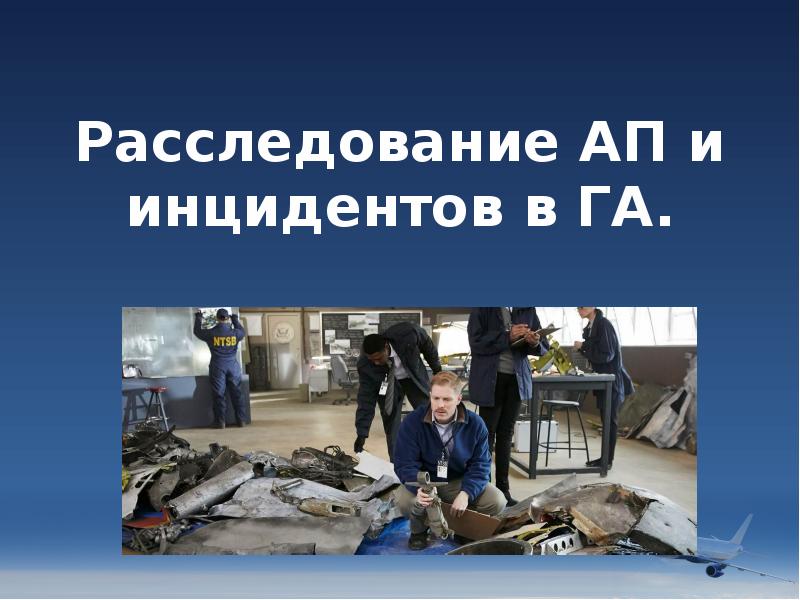 Расследование АП и инцидентов в ГА. Расследование АП и инцидентов в ГА.