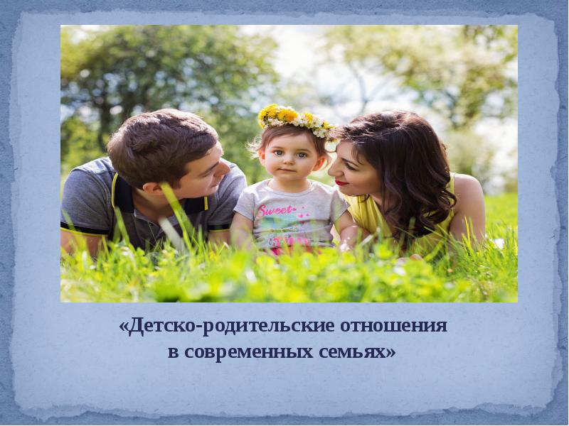 Группа детско родительских отношений. Детско-родительские отношения в семье. Детско родительские отношения в современной семье. Коррекция детско-родительских отношений. Нарушение детско-родительских отношений в семье.