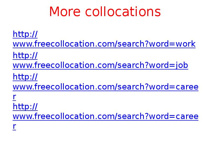 More collocations http://www.freecollocation.com/search?word=work http://www.freecollocation.com/search?word=job http://www.freecollocation.com/search?word=career http://www.freecollocation.com/search?word=career