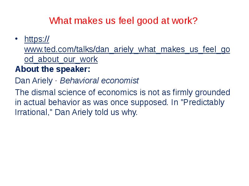 What makes us feel good at work?  https://www.ted.com/talks/dan_ariely_what_makes_us_feel_good_about_our_work About the