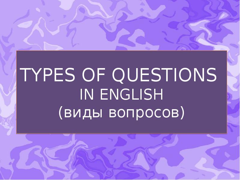 TYPES OF QUESTIONS  IN ENGLISH (виды вопросов)