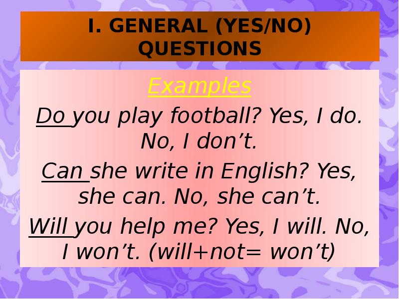 I. GENERAL (YES/NO) QUESTIONS Examples Do you play football? Yes, I