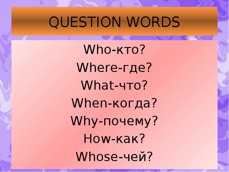 QUESTION WORDS Who-кто? Where-где? What-что? When-когда? Why-почему? How-как? Whose-чей?