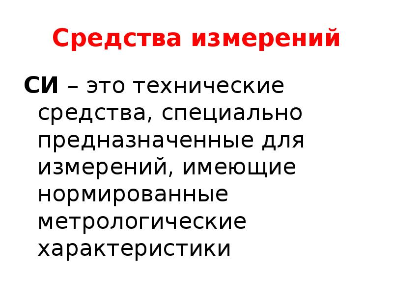 Средства измерений
СИ – это технические средства, специально предназначенные для измерений, Средства измерений
СИ – это технические средства, специально предназначенные для измерений,