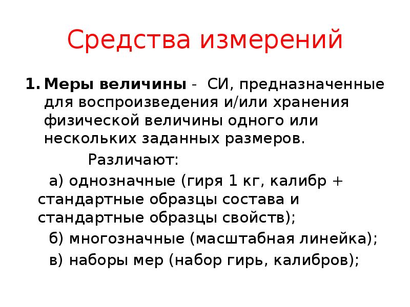 Средства измерений
Меры величины - СИ, предназначенные для воспроизведения и/или хранения Средства измерений
Меры величины - СИ, предназначенные для воспроизведения и/или хранения