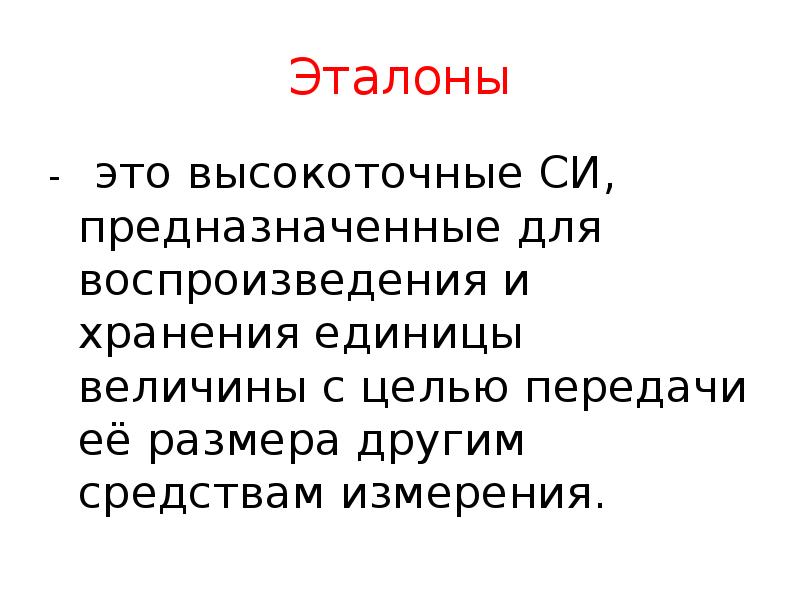 Эталоны
- это высокоточные СИ, предназначенные для воспроизведения и хранения Эталоны
- это высокоточные СИ, предназначенные для воспроизведения и хранения
