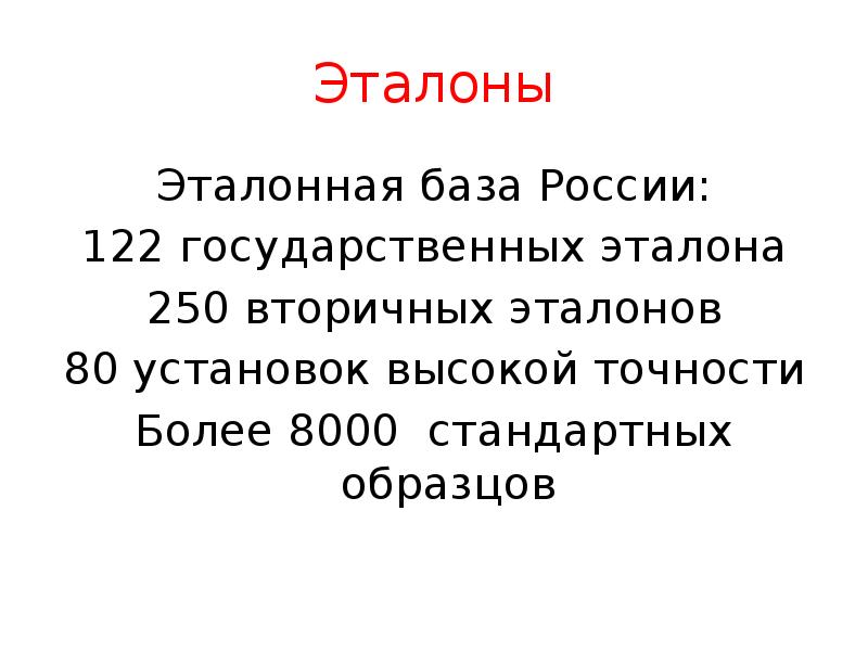 Эталоны
Эталонная база России:
122 государственных эталона
250 вторичных эталонов
80 Эталоны
Эталонная база России:
122 государственных эталона
250 вторичных эталонов
80