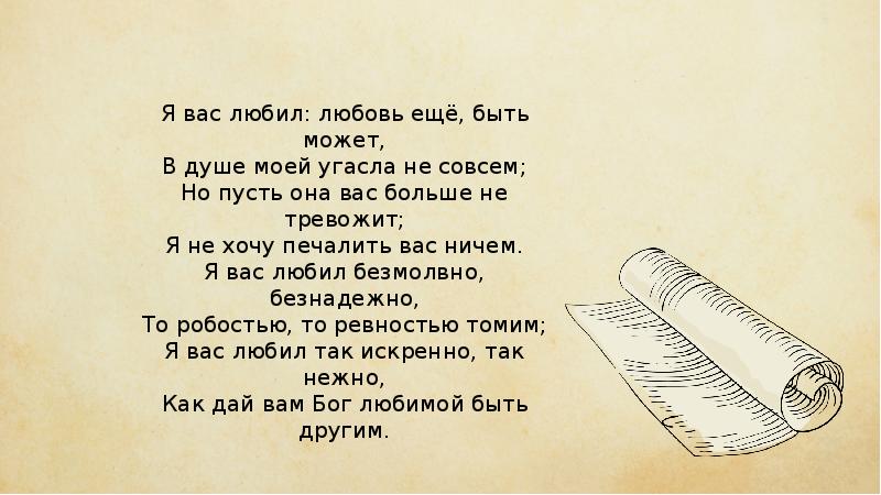 Я вас любил еще быть может. Я вас любил.... Я вас любил любовь ещё быть может в душе моей угасла не совсем. В душе моей угасла не совсем. И пусть она вас больше не тревожит.