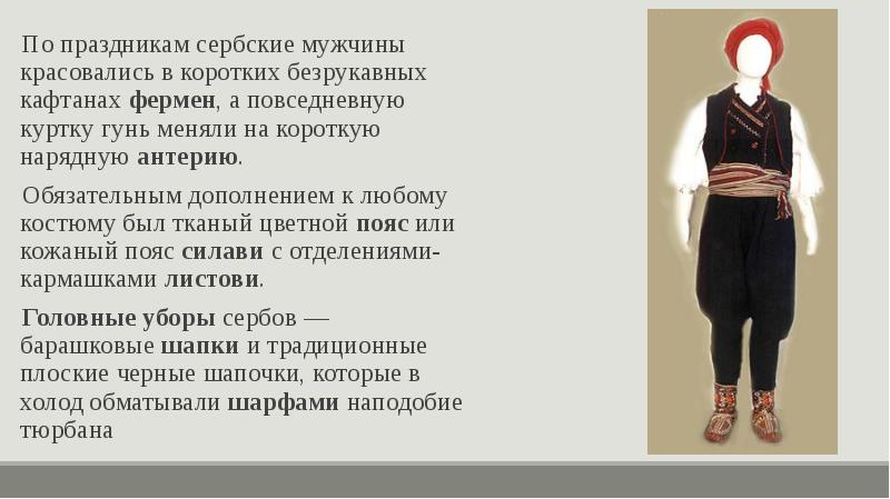 По праздникам сербские мужчины красовались в коротких безрукавных кафтанах&nbsp;фермен, а повседневную