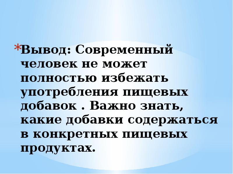 Вывод: Современный человек не может полностью избежать употребления пищевых добавок .