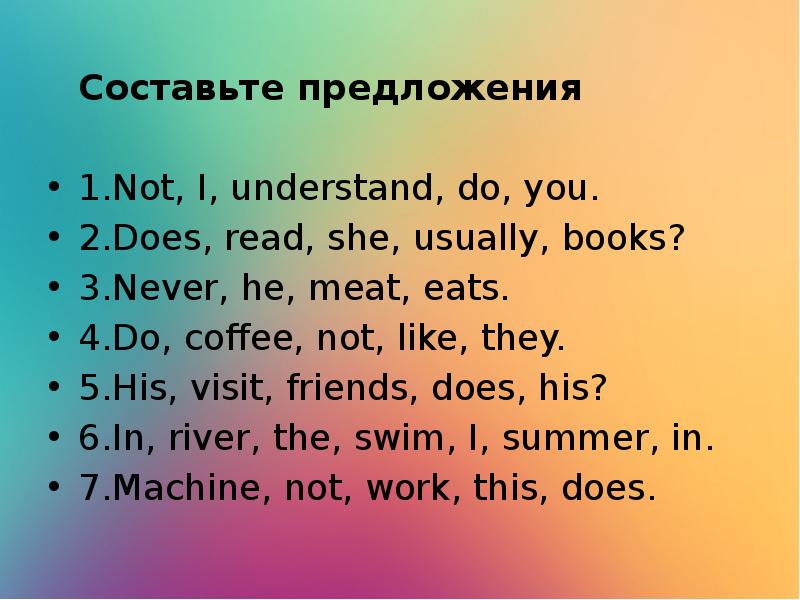 Does your friends. Составьте предложения 1. not, i, understand. Составьте предложение 1 not , i, understand, do, you. His friends do или does. Составить предложение из слов does read she usually books&.