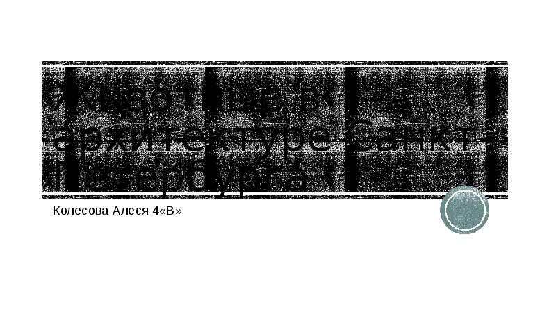 Животные в архитектуре Санкт-Петербурга
Колесова Алеся 4«В» Животные в архитектуре Санкт-Петербурга
Колесова Алеся 4«В»