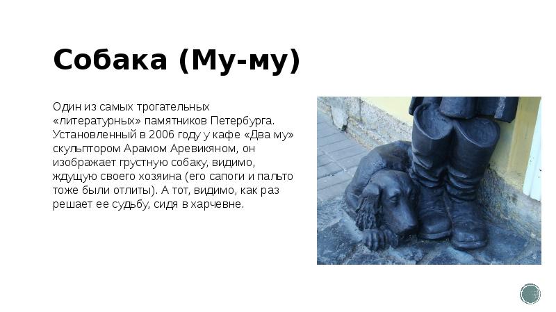Собака (Му-му)
Один из самых трогательных «литературных» памятников Петербурга. Установленный в Собака (Му-му)
Один из самых трогательных «литературных» памятников Петербурга. Установленный в