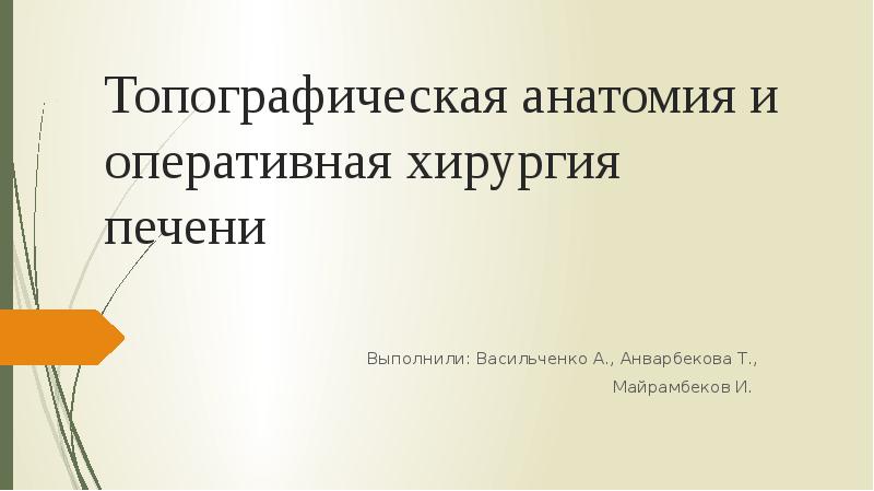 Топографическая анатомия и оперативная хирургия печени Выполнили: Васильченко А., Анварбекова Т.,