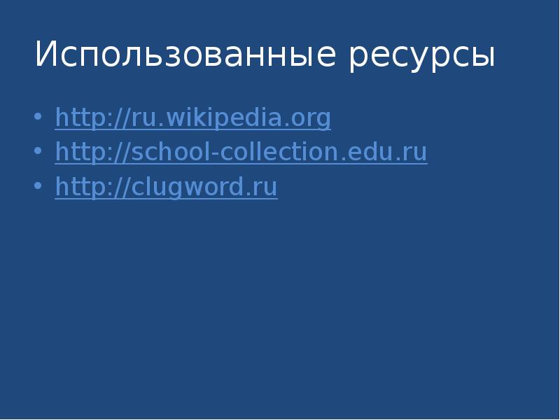 Использованные ресурсы http://ru.wikipedia.org http://school-collection.edu.ru http://clugword.ru