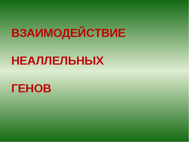 ВЗАИМОДЕЙСТВИЕ НЕАЛЛЕЛЬНЫХ ГЕНОВ ВЗАИМОДЕЙСТВИЕ НЕАЛЛЕЛЬНЫХ ГЕНОВ