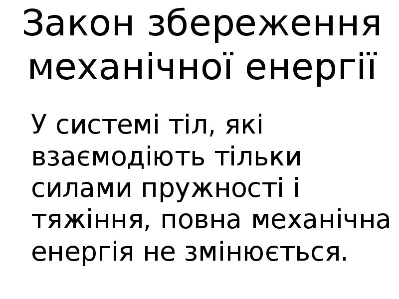 Закон збереження механічної енергії У системі тіл, які взаємодіють тільки силами