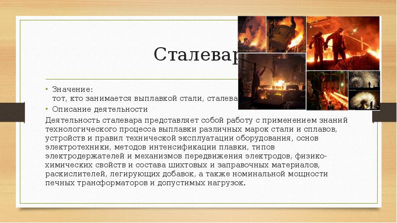 Сталевар
Значение: тот, кто занимается выплавкой стали, сталеварением
Описание деятельности
Деятельность сталевара Сталевар
Значение: тот, кто занимается выплавкой стали, сталеварением
Описание деятельности
Деятельность сталевара