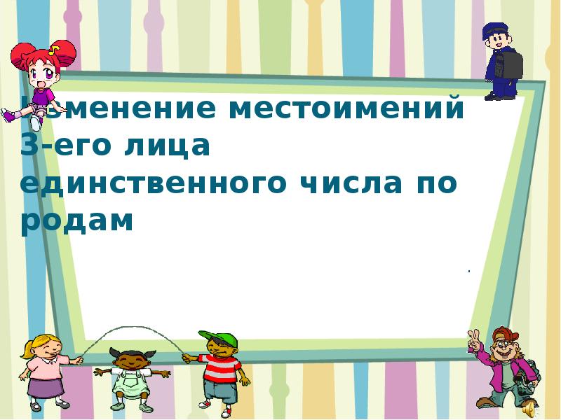 Как изменяются местоимения 3 класс презентация. Местоимения 3-го лица единственного числа изменяются по. Род местоимений. Измените местоимение себя по числам и родам.