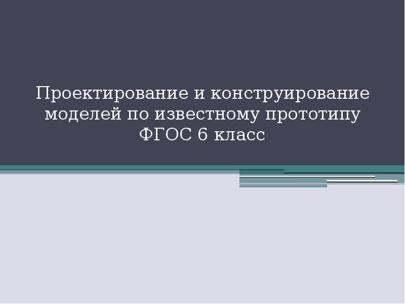 Фгос 6 класс. Проектирование и конструирование моделей по известному прототипу. Доклад на тему проектирование и конструирование моделей.