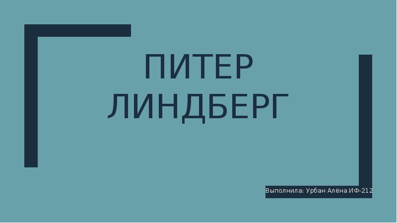 Питер Линдберг Выполнила: Урбан Алёна ИФ-212