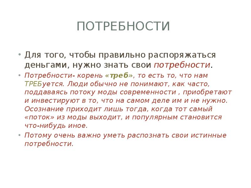 Потребности
Для того, чтобы правильно распоряжаться деньгами, нужно знать свои Потребности
Для того, чтобы правильно распоряжаться деньгами, нужно знать свои