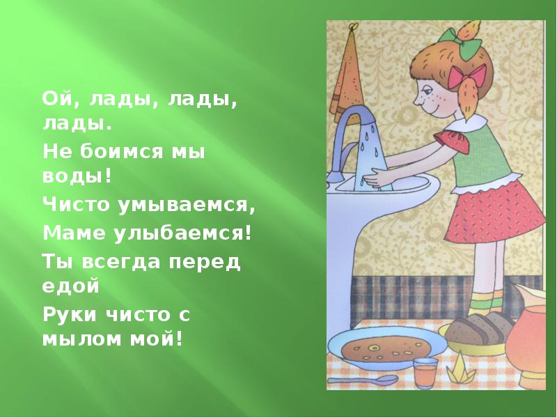 Всегда перед. Перед едой мой руки с мылом. Ай Лады Лады Лады не боимся мы воды чисто умываемся маме улыбаемся. Не боимся мы воды чисто умываемся. Чисто умываемся маме улыбаемся.