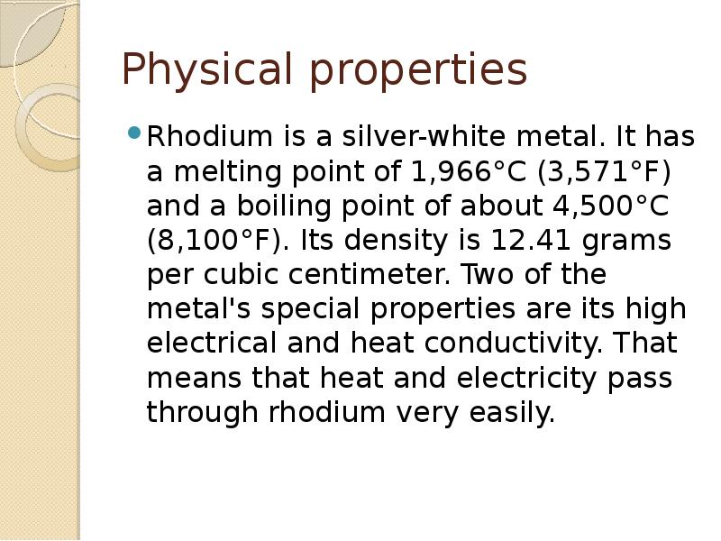 Physical properties
Rhodium is a silver-white metal. It has a melting Physical properties
Rhodium is a silver-white metal. It has a melting