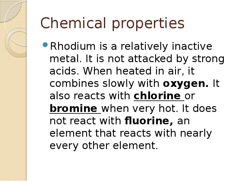 Chemical properties
Rhodium is a relatively inactive metal. It is not Chemical properties
Rhodium is a relatively inactive metal. It is not