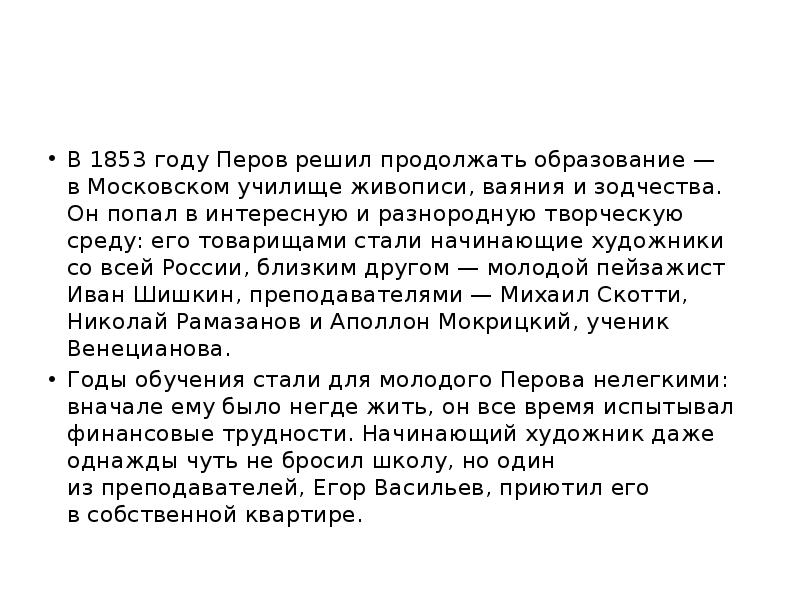 В 1853 году Перов решил продолжать образование — в Московском училище живописи, ваяния и зодчества. В 1853 году Перов решил продолжать образование — в Московском училище живописи, ваяния и зодчества.