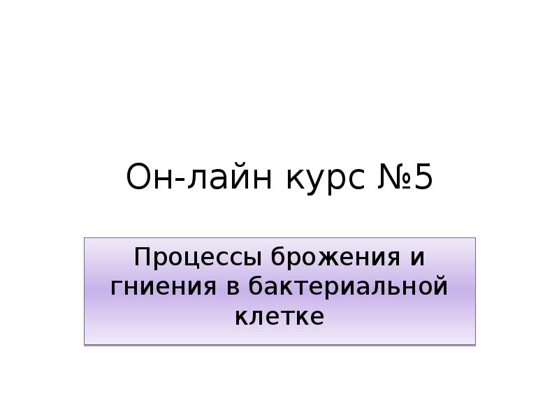 Он-лайн курс №5
Процессы брожения и гниения в бактериальной клетке Он-лайн курс №5
Процессы брожения и гниения в бактериальной клетке