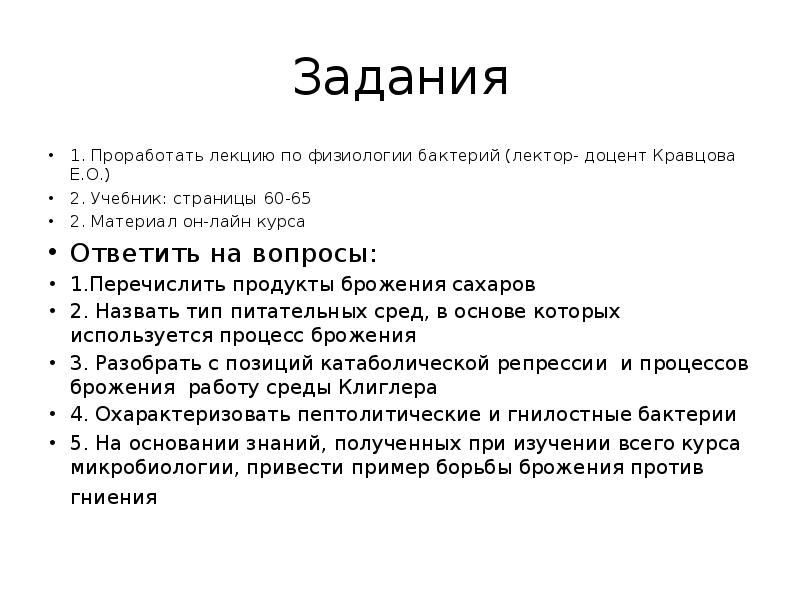 Задания
1. Проработать лекцию по физиологии бактерий (лектор- доцент Кравцова Е.О.)
Задания
1. Проработать лекцию по физиологии бактерий (лектор- доцент Кравцова Е.О.)