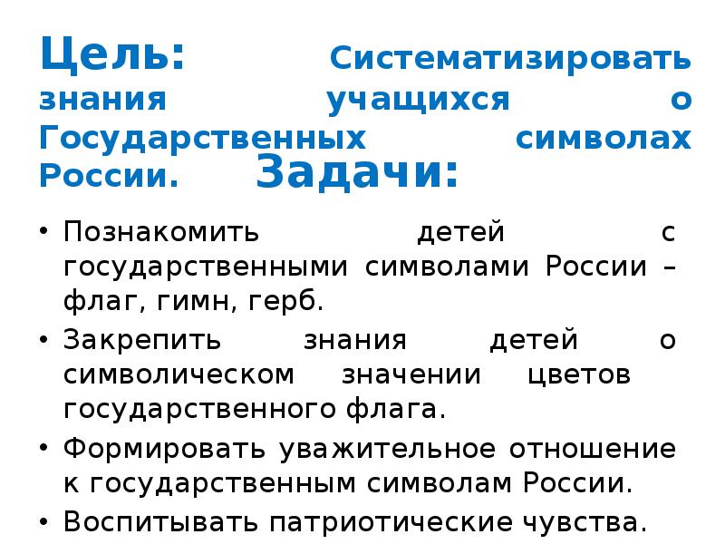 Задачи:
Познакомить детей с государственными символами России – флаг, гимн, герб. Задачи:
Познакомить детей с государственными символами России – флаг, гимн, герб.