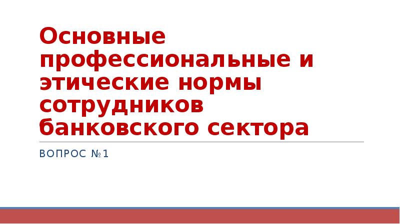 Основные профессиональные и этические нормы сотрудников банковского сектора Вопрос №1