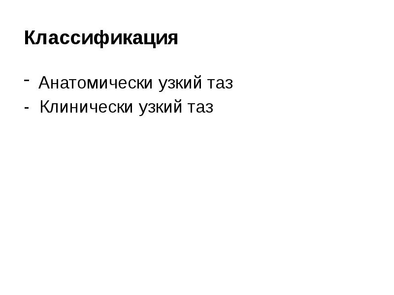 Классификация  Анатомически узкий таз - Клинически узкий таз