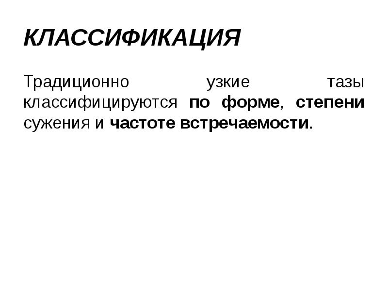 КЛАССИФИКАЦИЯ Традиционно узкие тазы классифицируются по форме, степени сужения и частоте