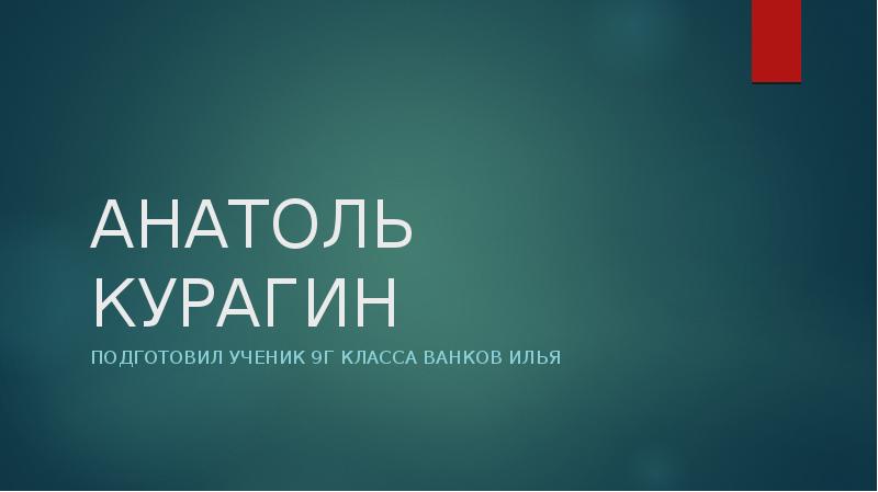 АНАТОЛЬ КУРАГИН
Подготовил ученик 9г класса Ванков Илья АНАТОЛЬ КУРАГИН
Подготовил ученик 9г класса Ванков Илья