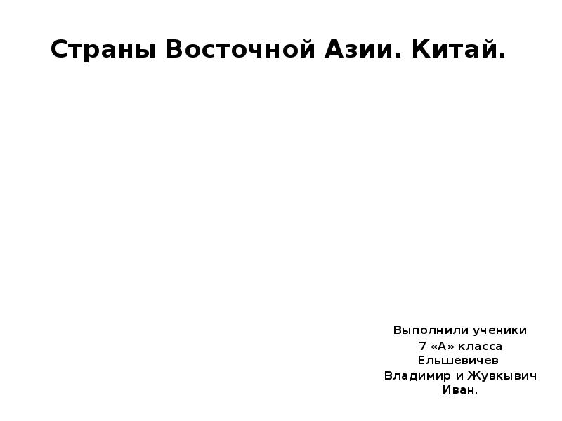 Страны Восточной Азии. Китай.
Выполнили ученики
7 «А» класса Ельшевичев Страны Восточной Азии. Китай.
Выполнили ученики
7 «А» класса Ельшевичев