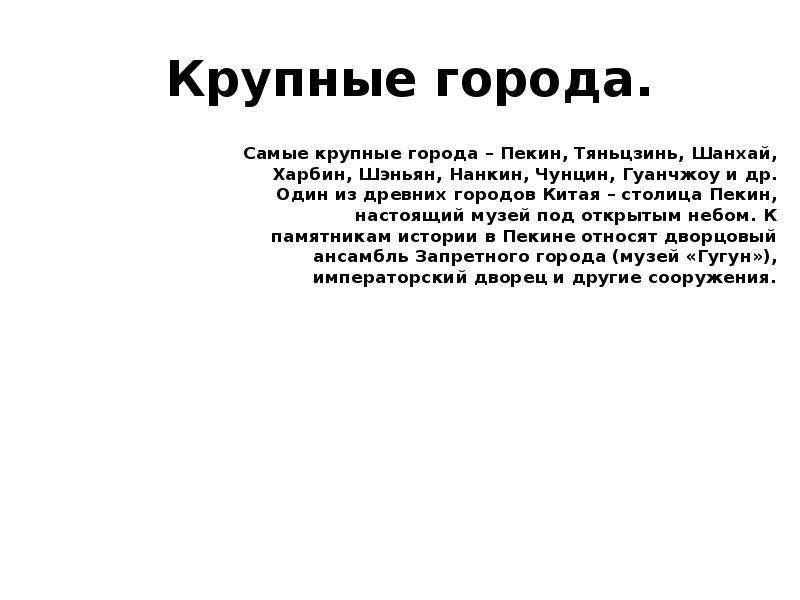 Крупные города.
Самые крупные города – Пекин, Тяньцзинь, Шанхай, Харбин, Шэньян, Крупные города.
Самые крупные города – Пекин, Тяньцзинь, Шанхай, Харбин, Шэньян,