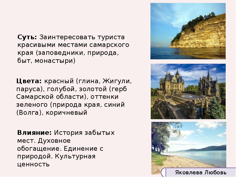 Суть: Заинтересовать туриста красивыми местами самарского края (заповедники, природа, быт, монастыри)
Суть: Заинтересовать туриста красивыми местами самарского края (заповедники, природа, быт, монастыри)