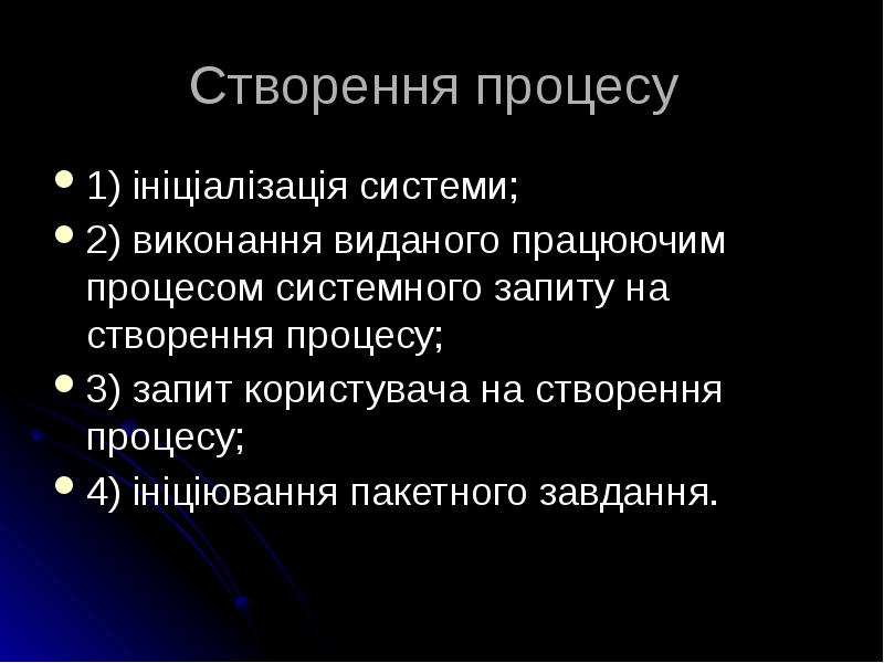 Створення процесу
1) ініціалізація системи;
2) виконання виданого працюючим процесом системного запиту Створення процесу
1) ініціалізація системи;
2) виконання виданого працюючим процесом системного запиту