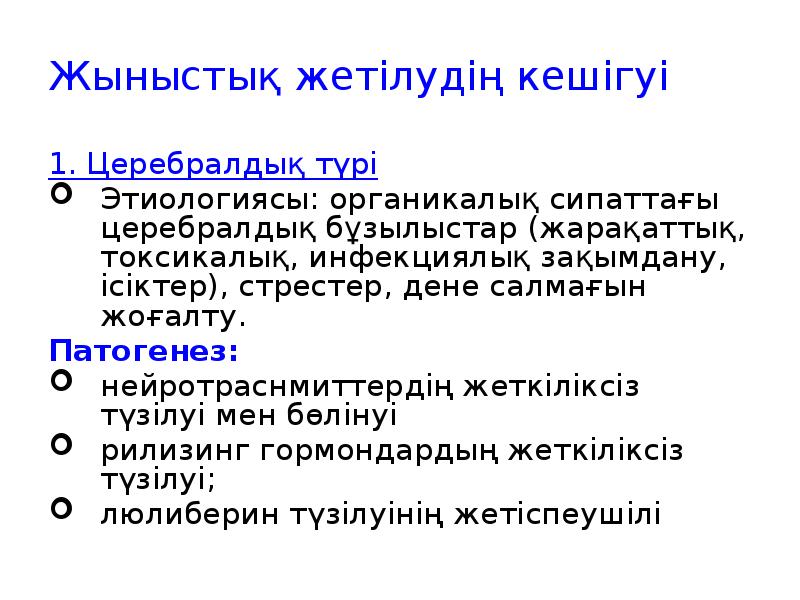 Жыныстық жетілудің кешігуі
1. Церебралдық түрі
Этиологиясы: органикалық сипаттағы церебралдық бұзылыстар Жыныстық жетілудің кешігуі
1. Церебралдық түрі
Этиологиясы: органикалық сипаттағы церебралдық бұзылыстар