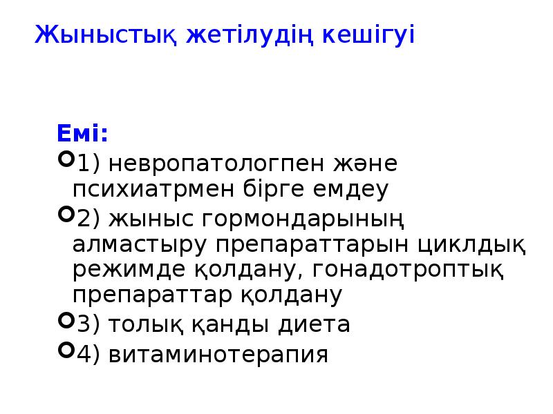 Жыныстық жетілудің кешігуі
Емі:
1) невропатологпен және психиатрмен бірге емдеу
2) Жыныстық жетілудің кешігуі
Емі:
1) невропатологпен және психиатрмен бірге емдеу
2)