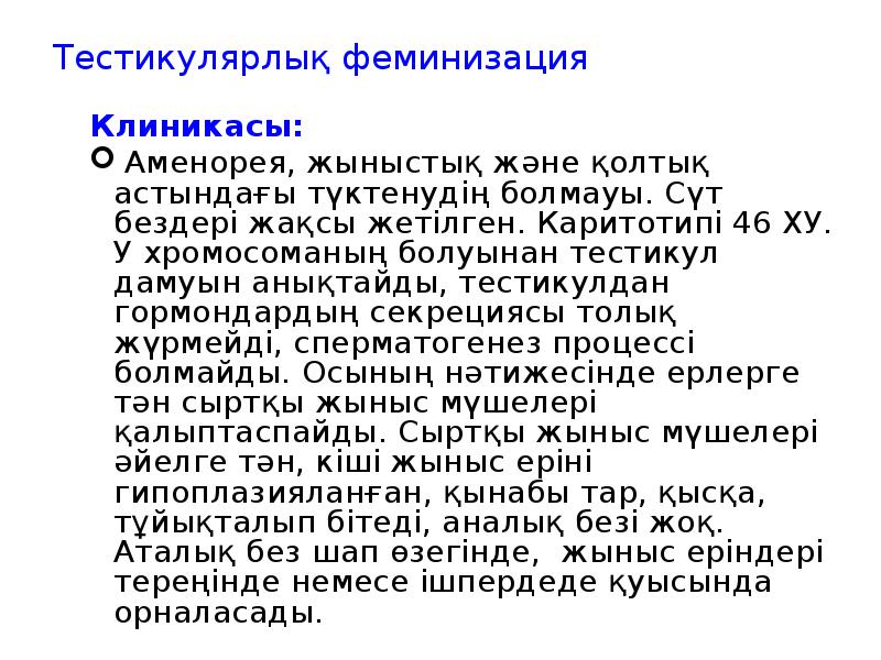 Тестикулярлық феминизация
Клиникасы:
Аменорея, жыныстық және қолтық астындағы түктенудің болмауы. Тестикулярлық феминизация
Клиникасы:
Аменорея, жыныстық және қолтық астындағы түктенудің болмауы.
