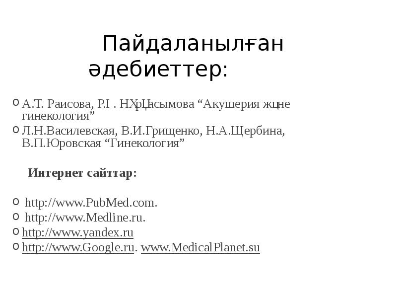 Пайдаланылған әдебиеттер: А.Т. Раисова, Р.Ғ. Нұрқасымова “Акушерия және гинекология” Л.Н.Василевская, В.И.Грищенко,