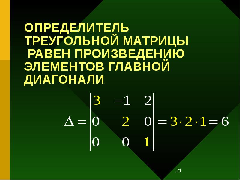 ОПРЕДЕЛИТЕЛЬ ТРЕУГОЛЬНОЙ МАТРИЦЫ РАВЕН ПРОИЗВЕДЕНИЮ ЭЛЕМЕНТОВ ГЛАВНОЙ ДИАГОНАЛИ ОПРЕДЕЛИТЕЛЬ ТРЕУГОЛЬНОЙ МАТРИЦЫ РАВЕН ПРОИЗВЕДЕНИЮ ЭЛЕМЕНТОВ ГЛАВНОЙ ДИАГОНАЛИ