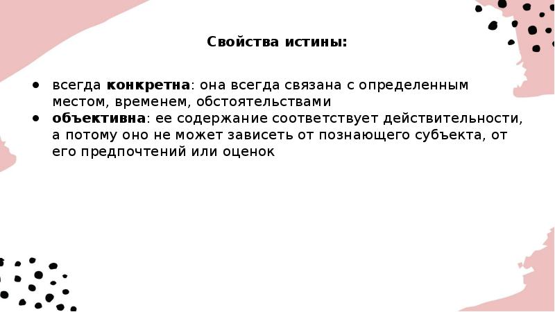 Свойства истины:
всегда конкретна: она всегда связана с определенным местом, временем, Свойства истины:
всегда конкретна: она всегда связана с определенным местом, временем,